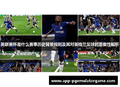 英联赛杯是什么赛事历史背景规则及其对英格兰足球的重要性解析
