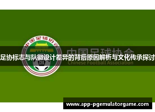 足协标志与队徽设计差异的背后原因解析与文化传承探讨