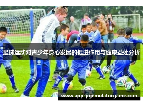 足球运动对青少年身心发展的促进作用与健康益处分析
