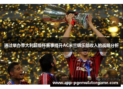 通过举办意大利超级杯赛事提升AC米兰俱乐部收入的战略分析