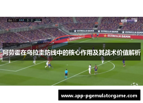 阿劳霍在乌拉圭防线中的核心作用及其战术价值解析