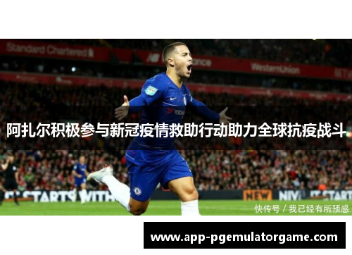 阿扎尔积极参与新冠疫情救助行动助力全球抗疫战斗 阿扎尔积极参与新冠疫情救助行动助力全球抗疫战斗