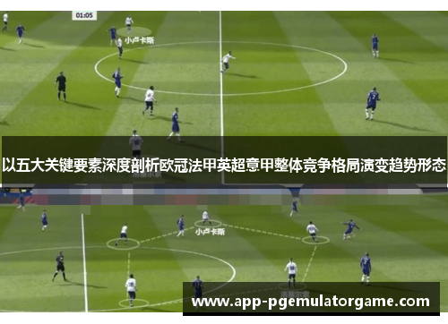 以五大关键要素深度剖析欧冠法甲英超意甲整体竞争格局演变趋势形态 以五大关键要素深度剖析欧冠法甲英超意甲整体竞争格局演变趋势形态