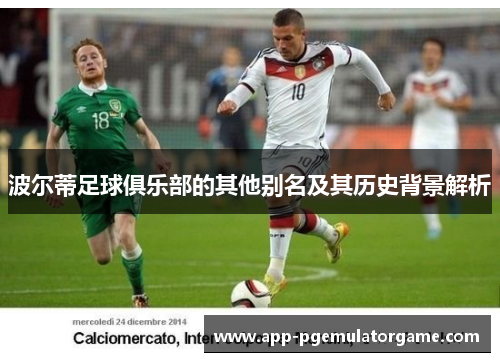 波尔蒂足球俱乐部的其他别名及其历史背景解析 波尔蒂足球俱乐部的其他别名及其历史背景解析