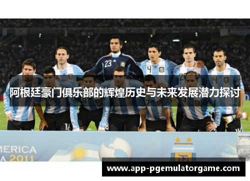 阿根廷豪门俱乐部的辉煌历史与未来发展潜力探讨 阿根廷豪门俱乐部的辉煌历史与未来发展潜力探讨