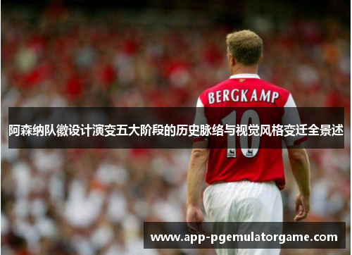 阿森纳队徽设计演变五大阶段的历史脉络与视觉风格变迁全景述 阿森纳队徽设计演变五大阶段的历史脉络与视觉风格变迁全景述