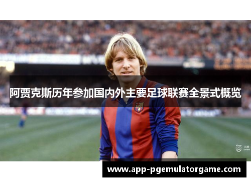 阿贾克斯历年参加国内外主要足球联赛全景式概览