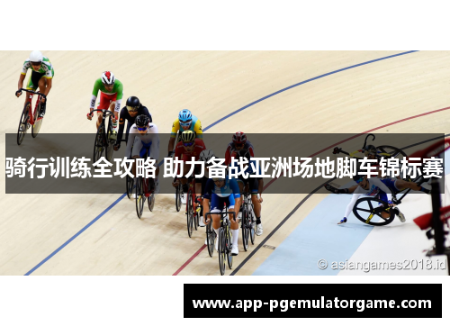 骑行训练全攻略 助力备战亚洲场地脚车锦标赛