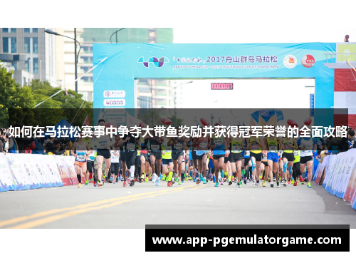 如何在马拉松赛事中争夺大带鱼奖励并获得冠军荣誉的全面攻略