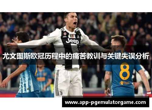 尤文图斯欧冠历程中的痛苦教训与关键失误分析 尤文图斯欧冠历程中的痛苦教训与关键失误分析