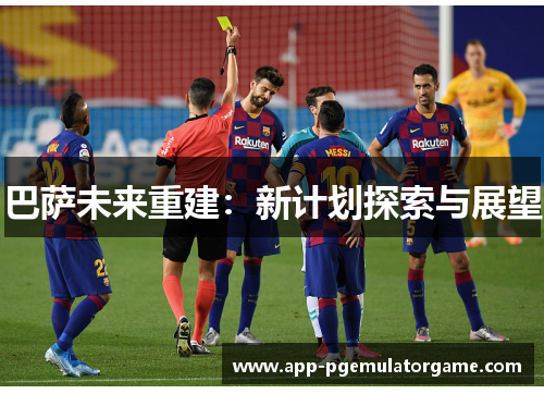 巴萨未来重建：新计划探索与展望