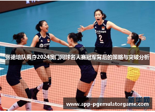 张德培队勇夺2024澳门网球名人赛冠军背后的策略与突破分析