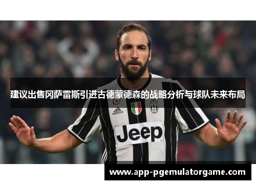 建议出售冈萨雷斯引进古德蒙德森的战略分析与球队未来布局