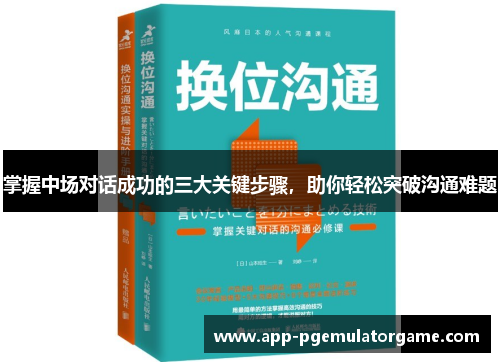 掌握中场对话成功的三大关键步骤，助你轻松突破沟通难题