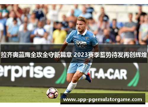 拉齐奥蓝鹰全攻全守新篇章 2023赛季蓄势待发再创辉煌