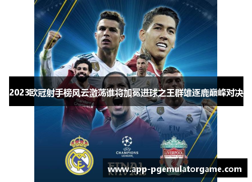 2023欧冠射手榜风云激荡谁将加冕进球之王群雄逐鹿巅峰对决