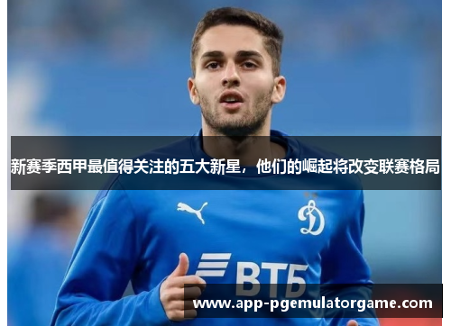 新赛季西甲最值得关注的五大新星，他们的崛起将改变联赛格局