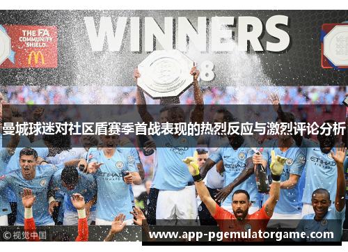 曼城球迷对社区盾赛季首战表现的热烈反应与激烈评论分析