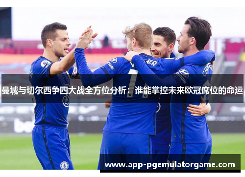 曼城与切尔西争四大战全方位分析：谁能掌控未来欧冠席位的命运