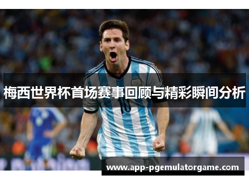 梅西世界杯首场赛事回顾与精彩瞬间分析