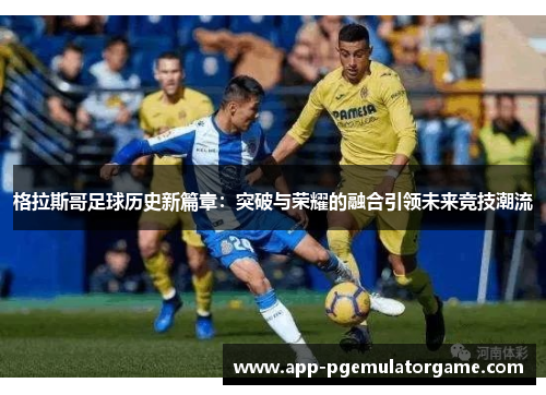 格拉斯哥足球历史新篇章：突破与荣耀的融合引领未来竞技潮流