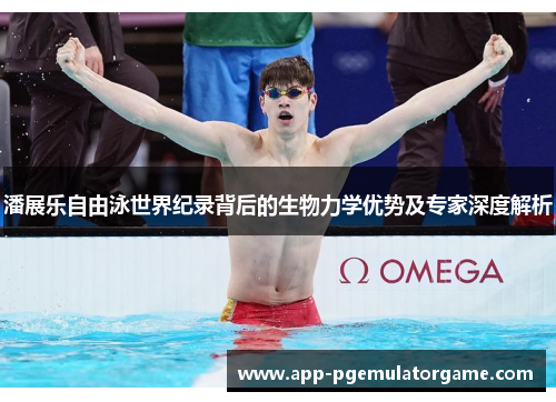 潘展乐自由泳世界纪录背后的生物力学优势及专家深度解析
