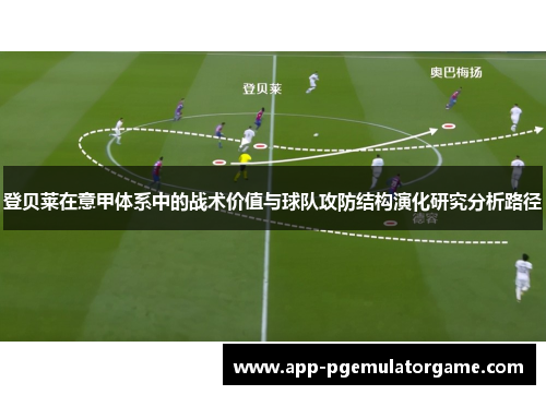 登贝莱在意甲体系中的战术价值与球队攻防结构演化研究分析路径