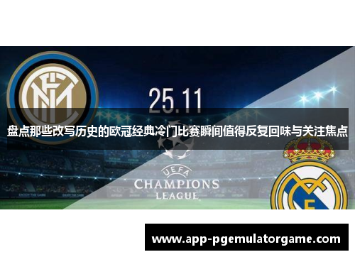 盘点那些改写历史的欧冠经典冷门比赛瞬间值得反复回味与关注焦点