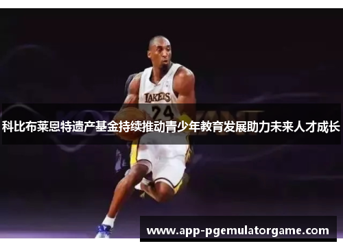 科比布莱恩特遗产基金持续推动青少年教育发展助力未来人才成长