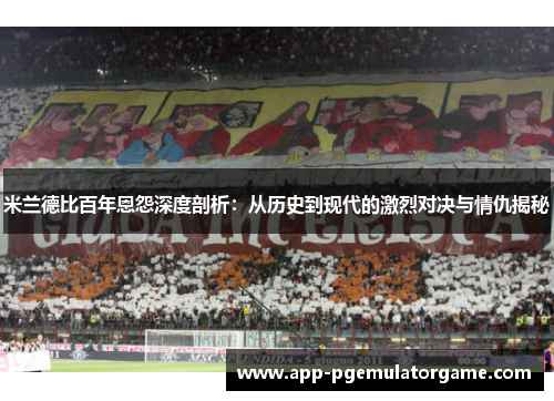 米兰德比百年恩怨深度剖析：从历史到现代的激烈对决与情仇揭秘