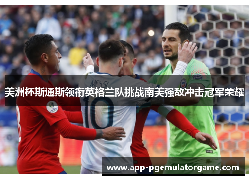 美洲杯斯通斯领衔英格兰队挑战南美强敌冲击冠军荣耀