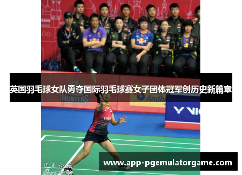 英国羽毛球女队勇夺国际羽毛球赛女子团体冠军创历史新篇章