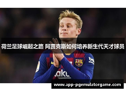 荷兰足球崛起之路 阿贾克斯如何培养新生代天才球员