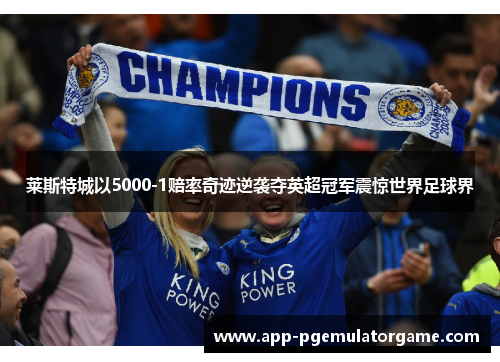 莱斯特城以5000-1赔率奇迹逆袭夺英超冠军震惊世界足球界