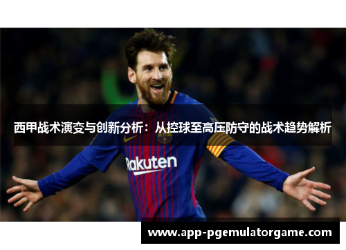 西甲战术演变与创新分析：从控球至高压防守的战术趋势解析