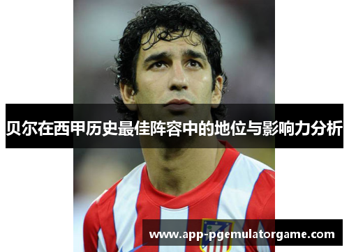 贝尔在西甲历史最佳阵容中的地位与影响力分析
