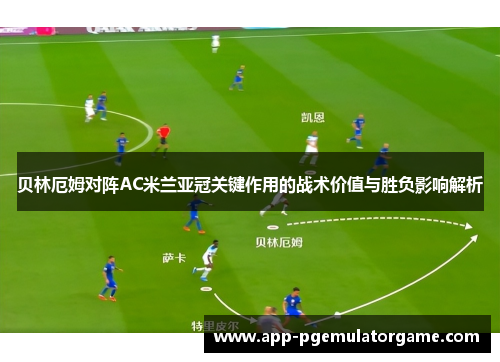 贝林厄姆对阵AC米兰亚冠关键作用的战术价值与胜负影响解析