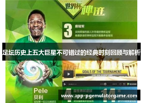 足坛历史上五大巨星不可错过的经典时刻回顾与解析