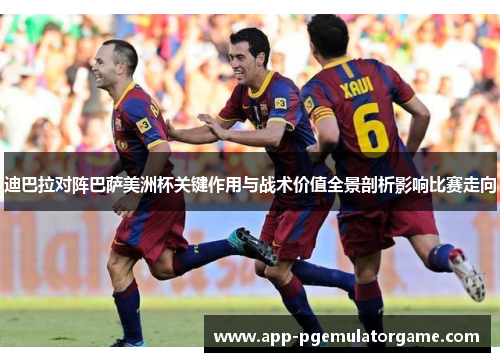 迪巴拉对阵巴萨美洲杯关键作用与战术价值全景剖析影响比赛走向