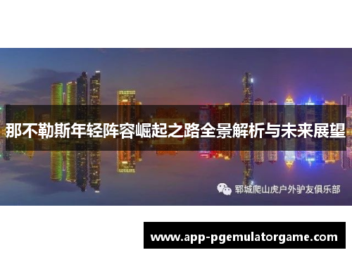 那不勒斯年轻阵容崛起之路全景解析与未来展望